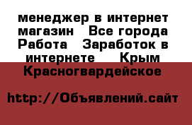 менеджер в интернет магазин - Все города Работа » Заработок в интернете   . Крым,Красногвардейское